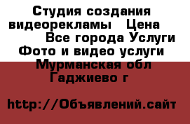 Студия создания видеорекламы › Цена ­ 20 000 - Все города Услуги » Фото и видео услуги   . Мурманская обл.,Гаджиево г.